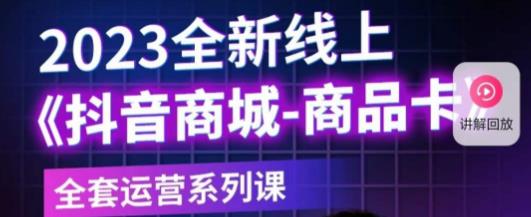 老陶电商·抖音商城商品卡，​2023全新线上全套运营系列课-网创资源社