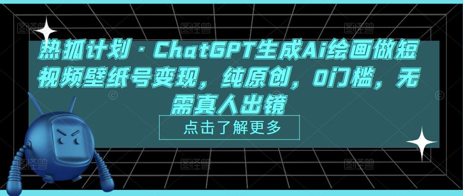 热狐计划·ChatGPT生成Ai绘画做短视频壁纸号变现，纯原创，0门槛，无需真人出镜-网创资源社