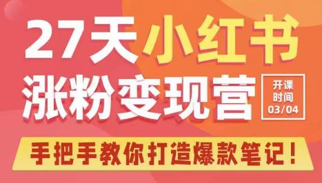 27天小红书涨粉变现营第6期，手把手教你打造爆款笔记（3月新课）-网创资源社