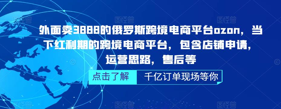 外面卖3888的俄罗斯跨境电商平台ozon运营，当下红利期的跨境电商平台，包含店铺申请，运营思路，售后等-网创资源社