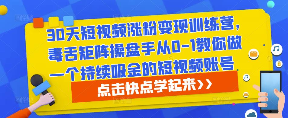 30天短视频涨粉变现训练营，毒舌矩阵操盘手从0-1教你做一个持续吸金的短视频账号-网创资源社