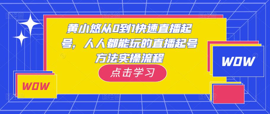 黄小悠从0到1快速直播起号，人人都能玩的直播起号方法实操流程-网创资源社