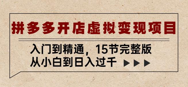 拼多多开店虚拟变现项目：入门到精通，从小白到日入过千（15节完整版）-网创资源社