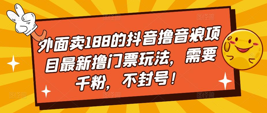 外面卖188的抖音撸音浪项目最新撸门票玩法，需要千粉，不封号！-网创资源社