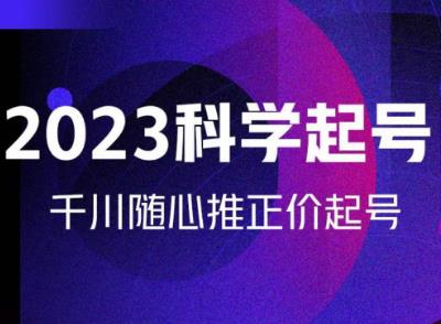 金龙2023科学起号，千川随心推投放实战课，千川随心推正价起号-网创资源社