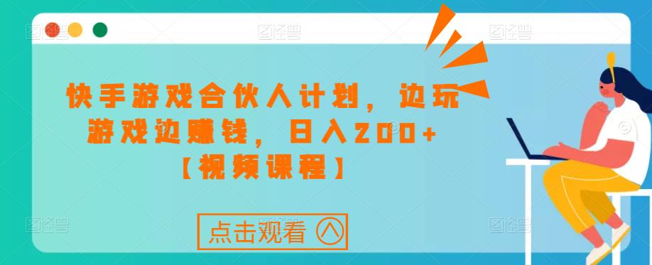 快手游戏合伙人计划项目，边玩游戏边赚钱，日入200+【视频课程】-网创资源社