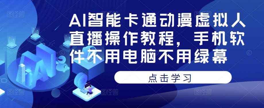 AI智能卡通动漫虚拟人直播操作教程，手机软件不用电脑不用绿幕-网创资源社