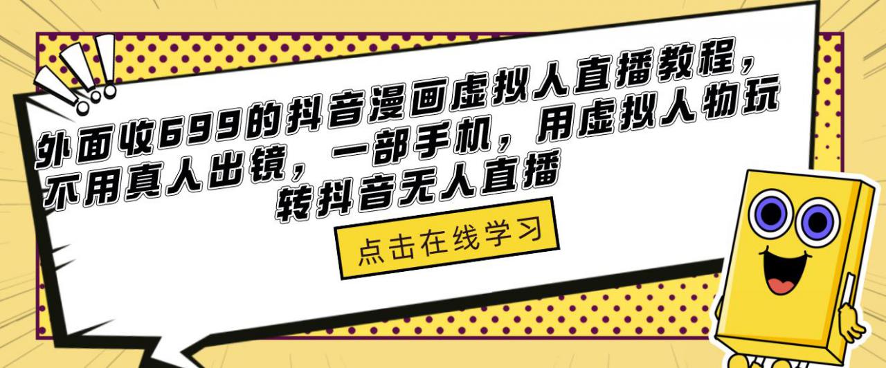 外面收699的抖音漫画虚拟人直播教程，不用真人出镜，一部手机，用虚拟人物玩转抖音无人直播-网创资源社