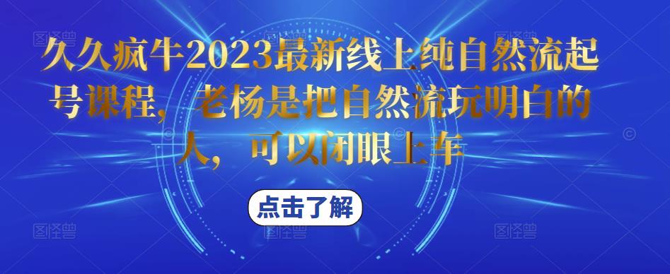 久久疯牛2023最新线上纯自然流起号课程，老杨是把自然流玩明白的人，可以闭眼上车-网创资源社