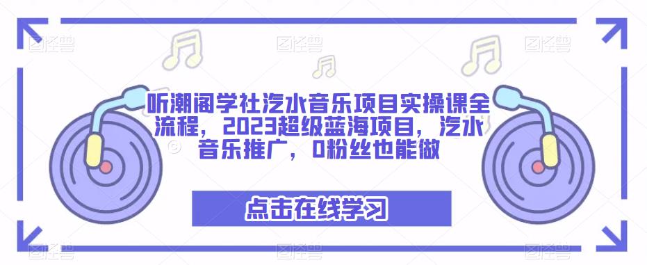 听潮阁学社汽水音乐项目实操课全流程，2023超级蓝海项目，汽水音乐推广，0粉丝也能做-网创资源社