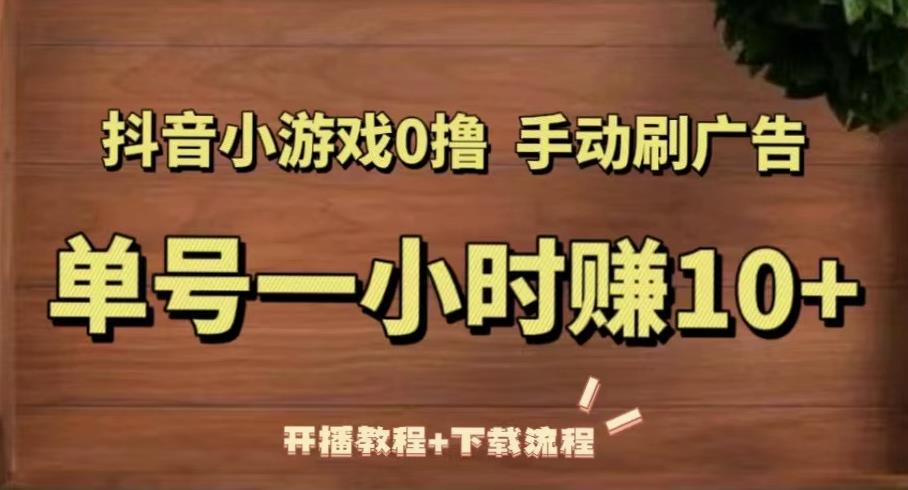 抖音小游戏0撸手动刷广告，单号一小时赚10+（开播教程+下载流程）-网创资源社