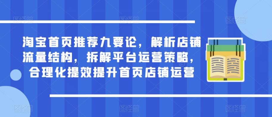 淘宝首页推荐九要论，解析店铺流量结构，拆解平台运营策略，合理化提效提升首页店铺运营-网创资源社