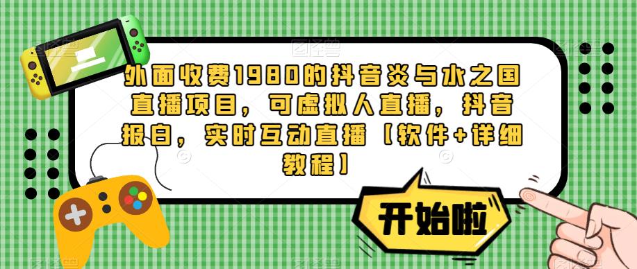 外面收费1980的抖音炎与水之国直播项目，可虚拟人直播，抖音报白，实时互动直播【软件+详细教程】-网创资源社