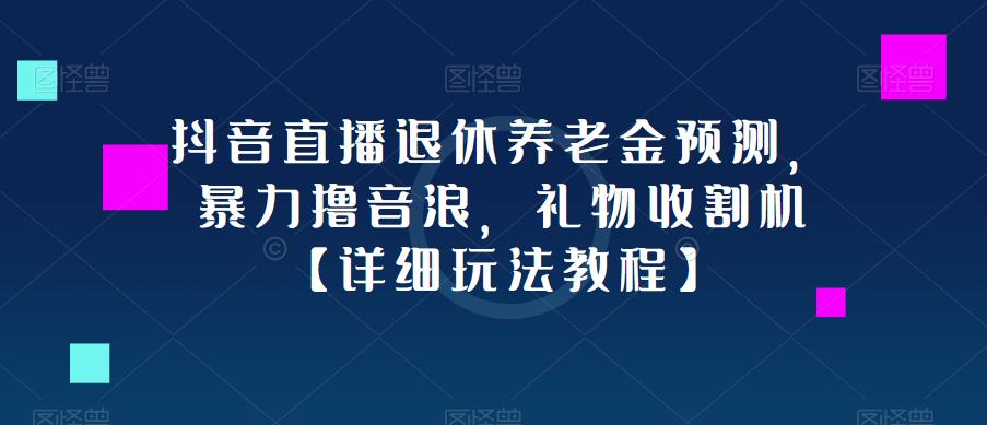 抖音直播退休养老金预测，暴力撸音浪，礼物收割机【详细玩法教程】-网创资源社