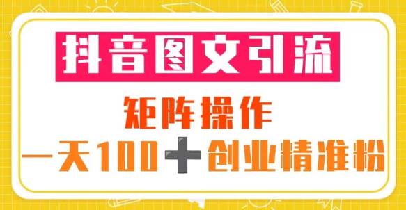 抖音图文引流矩阵操作一天100+创业精准粉（5节视频课+素材模板）-网创资源社