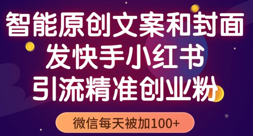 智能原创封面和创业文案，快手小红书引流精准创业粉，微信每天被加100+（揭秘）-网创资源社