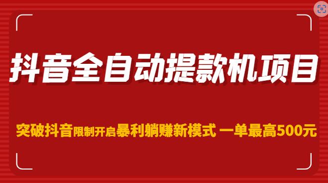 抖音全自动提款机项目，突破抖音限制开启暴利躺赚新模式一单最高500元（第二期）-网创资源社