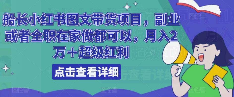 船长小红书图文带货项目，副业或者全职在家做都可以，月入2万＋超级红利-网创资源社