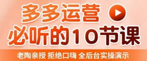 老陶电商·拼多多运营必听10节课，拒绝口嗨，全后台实操演示，花的少，赚得多，爆款更简单-网创资源社