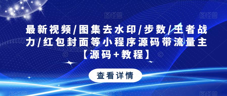 最新视频/图集去水印/步数/王者战力/红包封面等小程序源码带流量主【源码+教程】-网创资源社