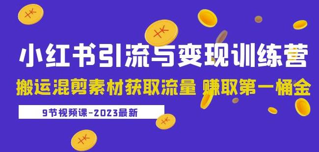 2023小红书引流与变现训练营：搬运混剪素材获取流量赚取第一桶金（9节课）-网创资源社