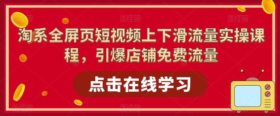 淘系全屏页短视频上下滑流量实操课程，引爆店铺免费流量-网创资源社