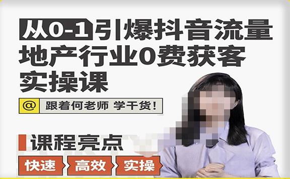 从0-1引爆抖音流量地产行业0费获客实操课，跟着地产人何老师，快速高效实操学干货-网创资源社