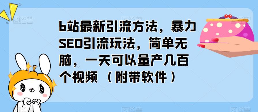 b站最新引流方法，暴力SEO引流玩法，简单无脑，一天可以量产几百个视频（附带软件）-网创资源社