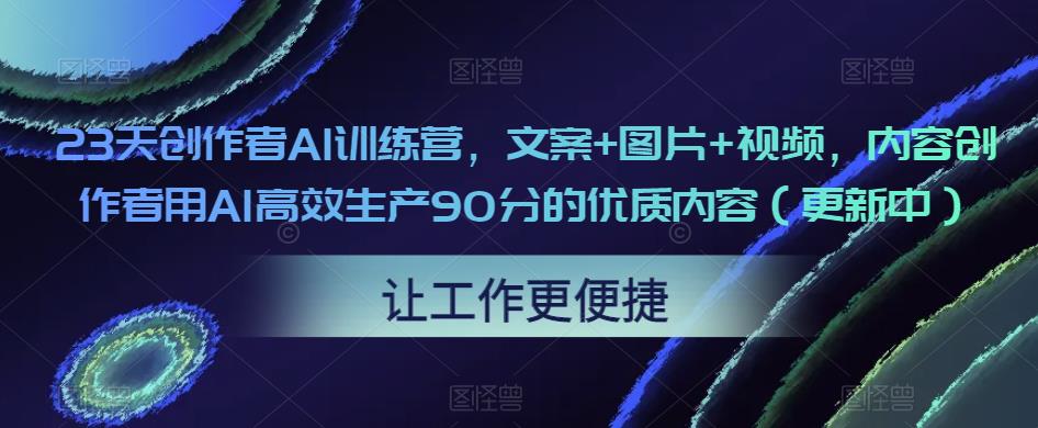 23天创作者AI训练营，文案+图片+视频，内容创作者用AI高效生产90分的优质内容（更新中）-网创资源社