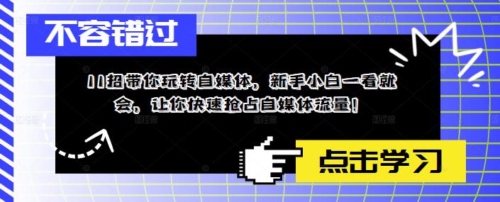 11招带你玩转自媒体，新手小白一看就会，让你快速抢占自媒体流量！-网创资源社