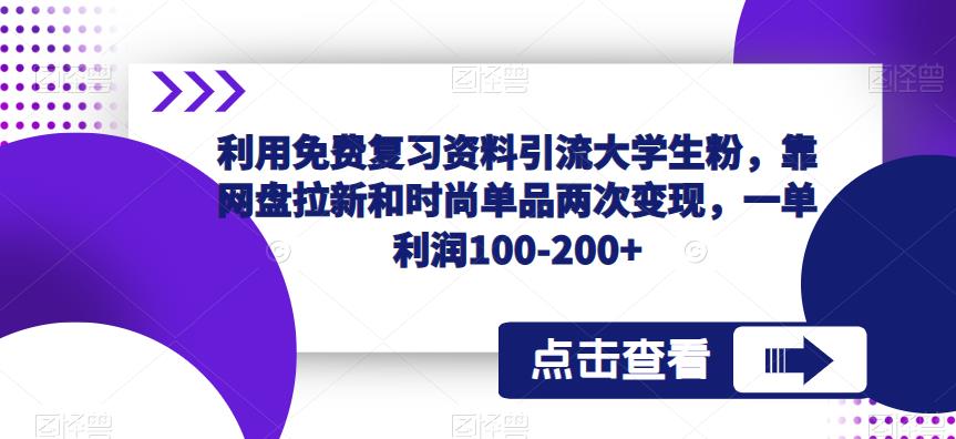 利用免费复习资料引流大学生粉，靠网盘拉新和时尚单品两次变现，一单利润100-200+-网创资源社