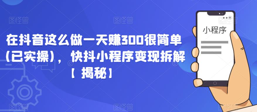 在抖音这么做一天赚300很简单(已实操)，快抖小程序变现拆解【揭秘】-网创资源社