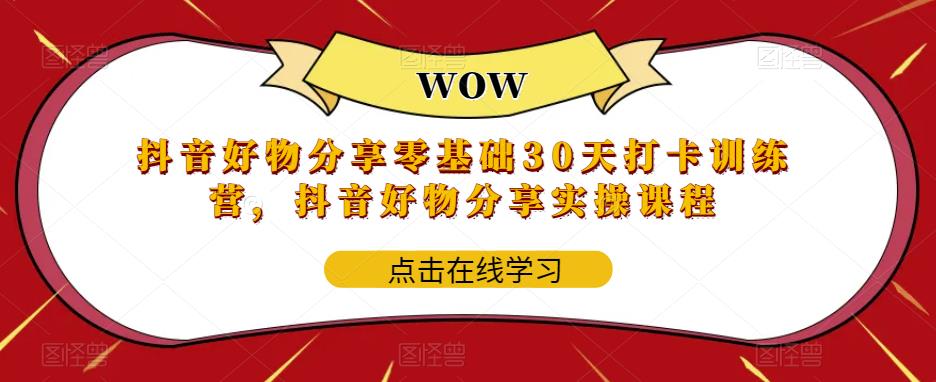 抖音好物分享零基础30天打卡训练营，抖音好物分享实操课程-网创资源社