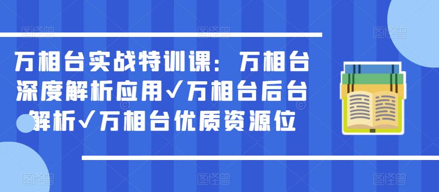 万相台实战特训课：万相台深度解析应用✔万相台后台解析✔万相台优质资源位-网创资源社