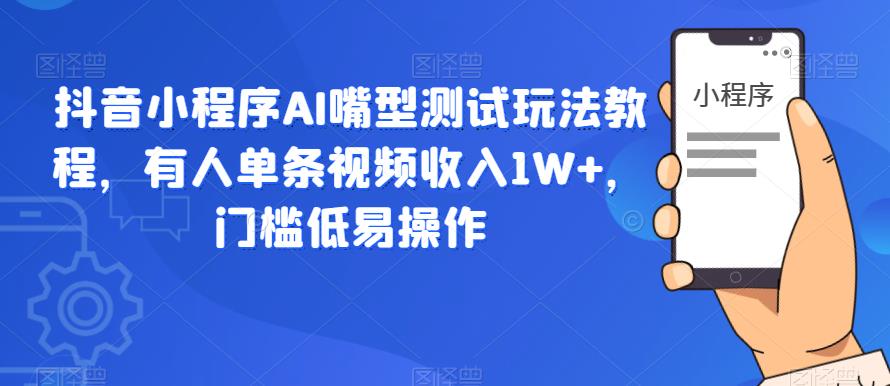 抖音小程序AI嘴型测试玩法教程，有人单条视频收入1W+，门槛低易操作-网创资源社