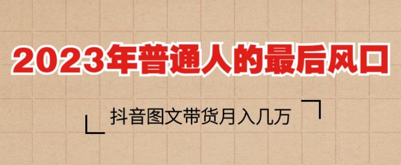 2023年普通人的最后风口，抖音图文带货月入几万，只需一部手机即可操作-网创资源社