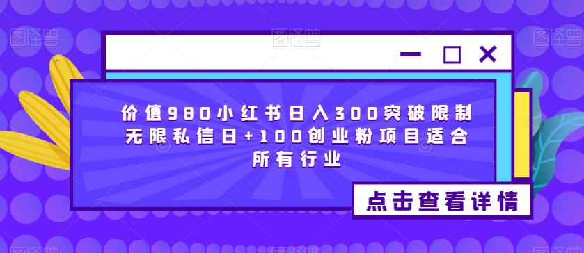 价值980小红书日入300突破限制无限私信日+100创业粉项目适合所有行业-网创资源社