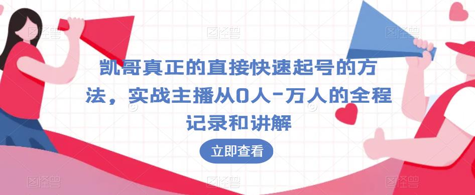 凯哥真正的直接快速起号的方法，实战主播从0人-万人的全程记录和讲解-网创资源社