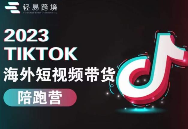 2023TikTok海外短视频带货陪跑营，从TK小白到TK高阶短视频运营快速变身优质带货达人-网创资源社