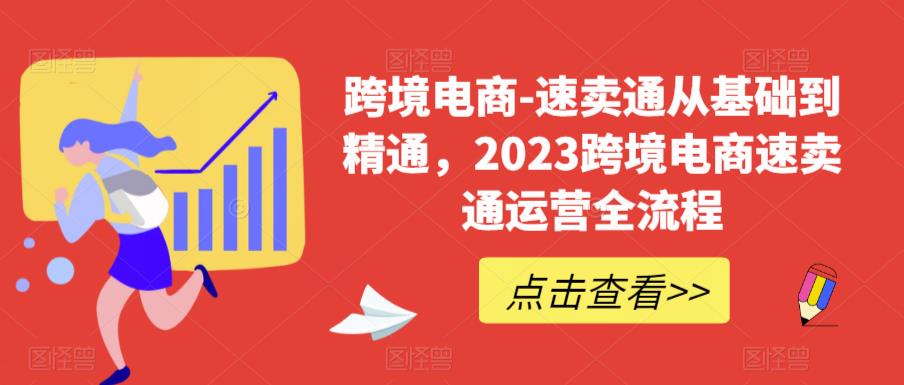 跨境电商-速卖通从基础到精通，2023跨境电商速卖通运营全流程-网创资源社