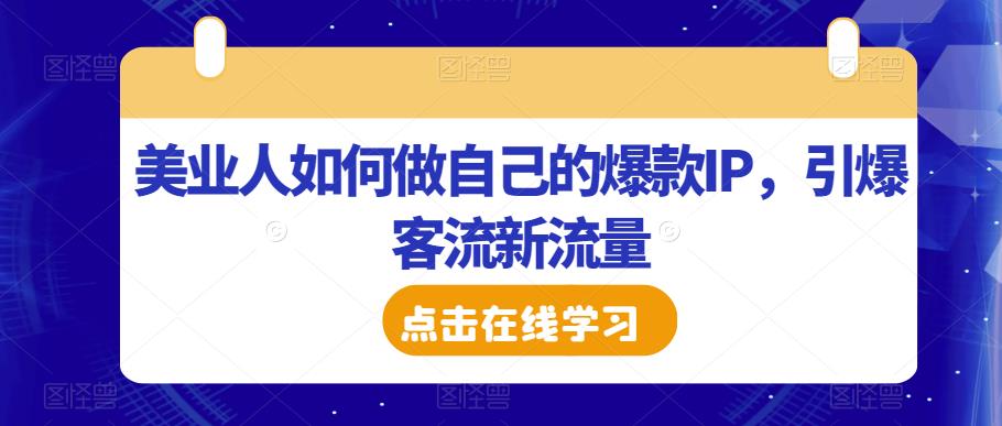 美业人如何做自己的爆款IP，引爆客流新流量-网创资源社