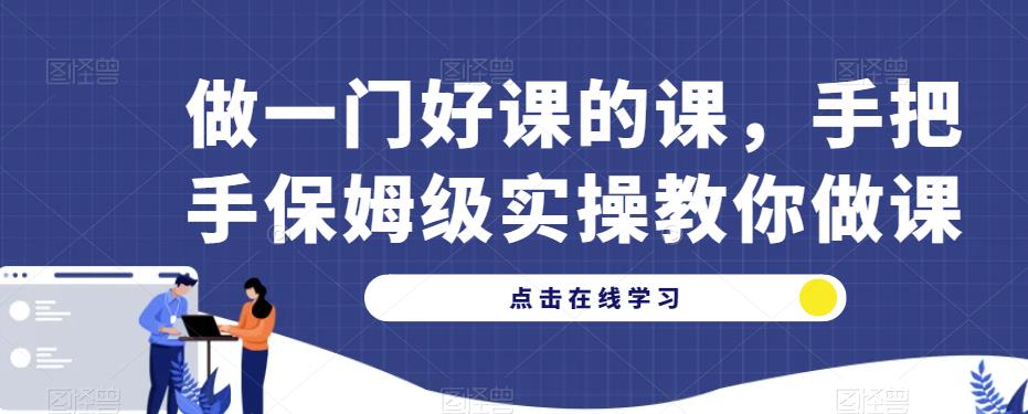 做一门好课的课，手把手保姆级实操教你做课-网创资源社