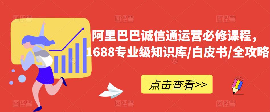 阿里巴巴诚信通运营必修课程，​1688专业级知识库/白皮书/全攻略-网创资源社