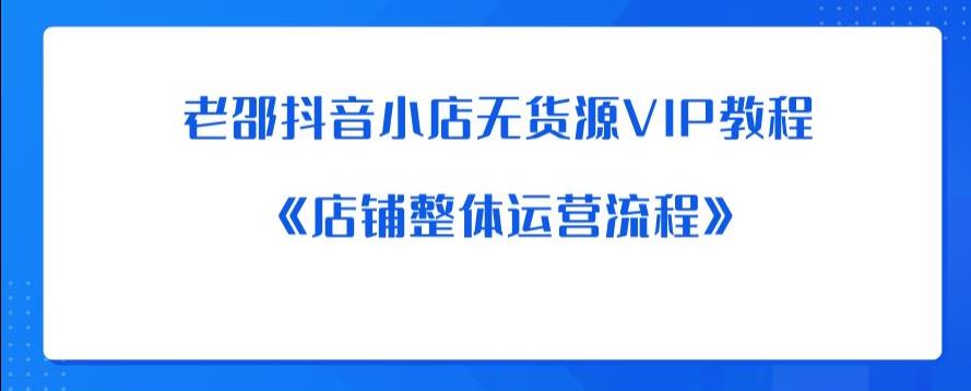 老邵抖音小店无货源VIP教程：《店铺整体运营流程》-网创资源社