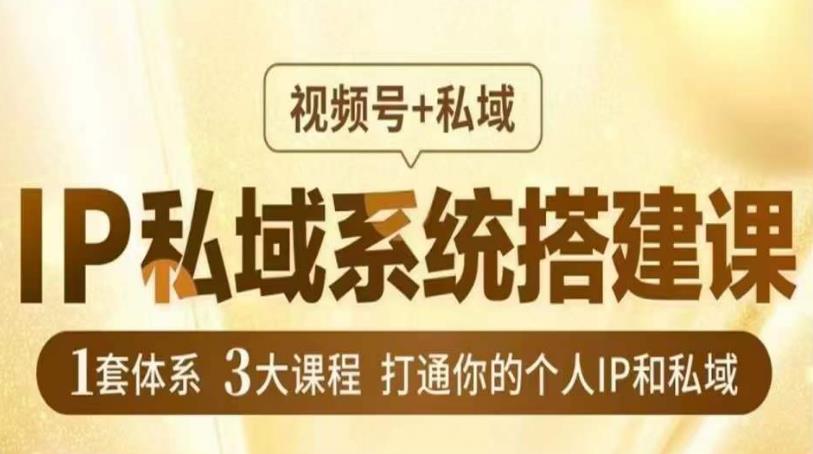 IP私域系统搭建课，视频号+私域​，1套体系3大课程，打通你的个人IP和私域-网创资源社