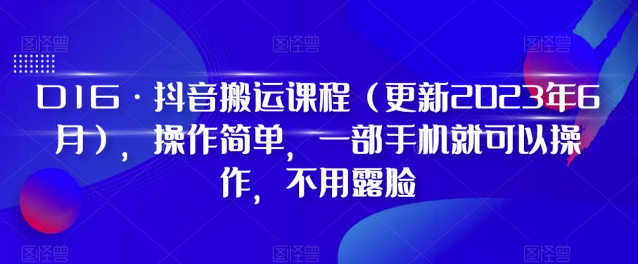 D1G·抖音搬运课程（更新2023年6月），操作简单，一部手机就可以操作，不用露脸-网创资源社