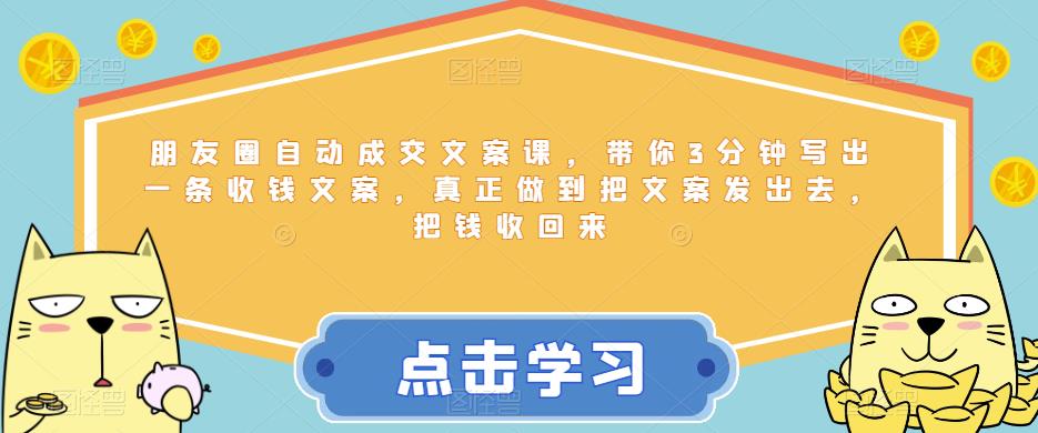 朋友圈自动成交文案课，带你3分钟写出一条收钱文案，真正做到把文案发出去，把钱收回来-网创资源社