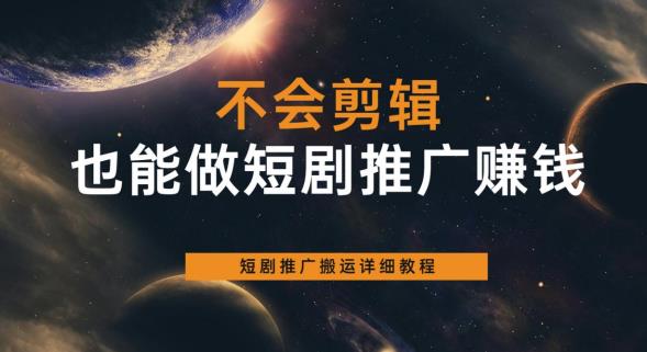 不会剪辑也能做短剧推广赚钱，短剧推广搬运详细教程-网创资源社