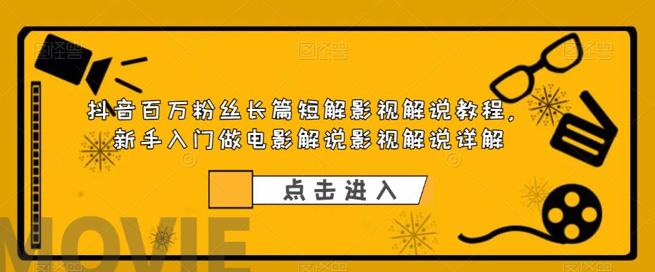 抖音百万粉丝长篇短解影视解说教程，新手入门做电影解说影视解说详解-网创资源社