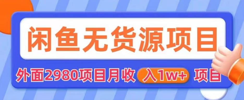 外面2980卖闲鱼无货源项目，月收入1w+【揭秘】-网创资源社